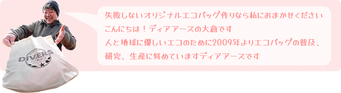 失敗しないオリジナルエコバッグ作りなら私におまかせください。こんにちは！ディアアースの大倉です。人と地球に優しいエコのために2009年よりエコバッグの普及、研究、生産に努めていますディアアースです。